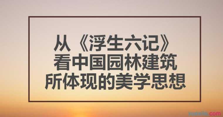 从《浮生六记》看中国园林建筑所体现的美学思想论文