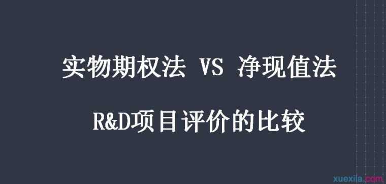 实物期权法与净现值法在R&D项目评价中的比较论文