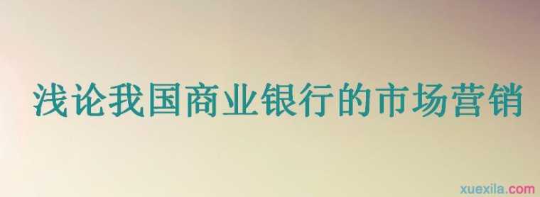 浅论我国商业银行的市场营销论文