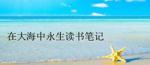 在大海中永生读书笔记，在大海中永生读书心得笔记