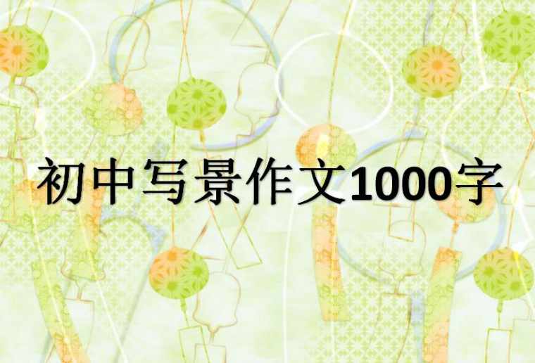 写景作文1000字初中_有关写景的初中作文1000字左右