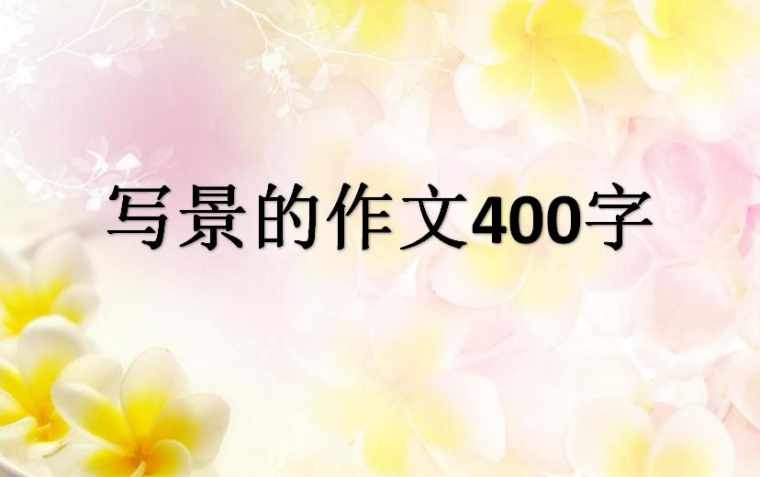 写景的作文400字左右_有关于写景的作文400字左右