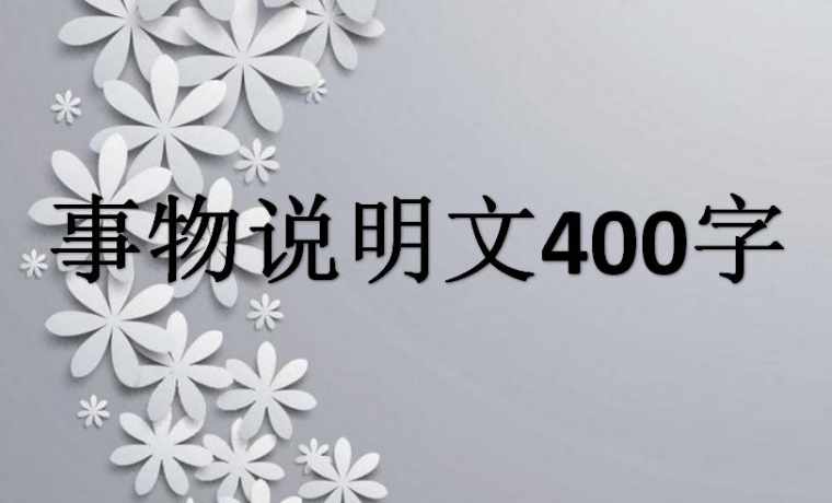 事物说明文400字作文_关于事物介绍的说明文400字