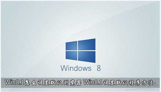 Win8.1系统设置默认浏览器的方法 Win8.1系统怎么设置默认浏览器